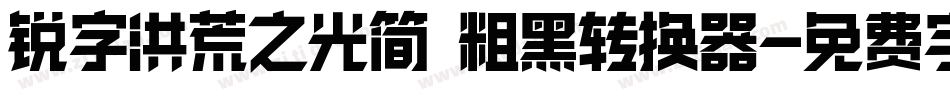 锐字洪荒之光简 粗黑转换器字体转换